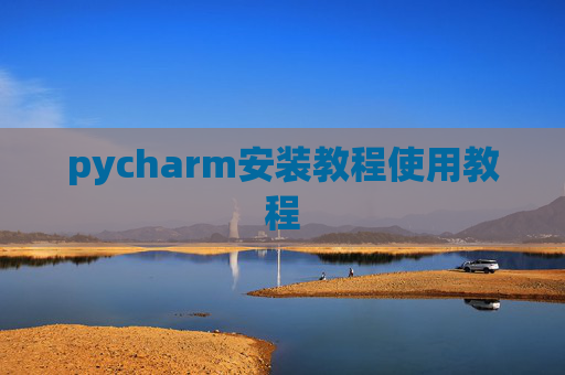 pycharm安装教程使用教程 pycharm安装教程使用教程